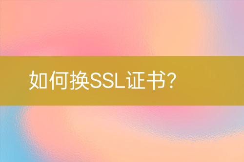 如何換SSL證書？