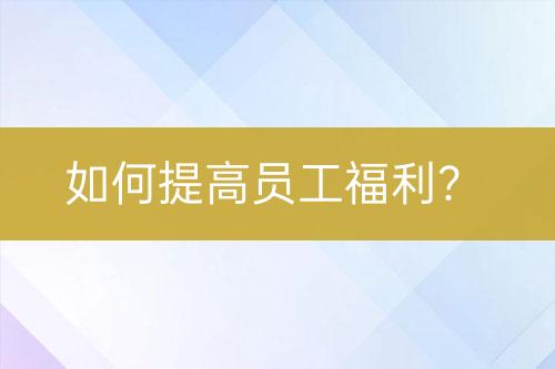 如何提高員工福利？