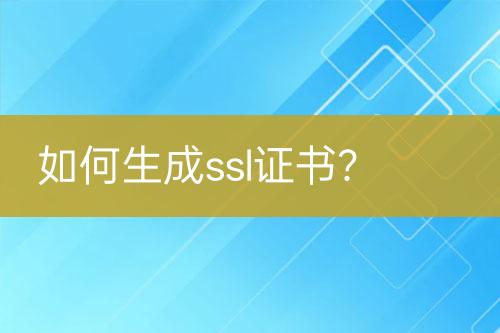 如何生成ssl證書(shū)？