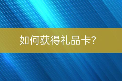 如何獲得禮品卡？