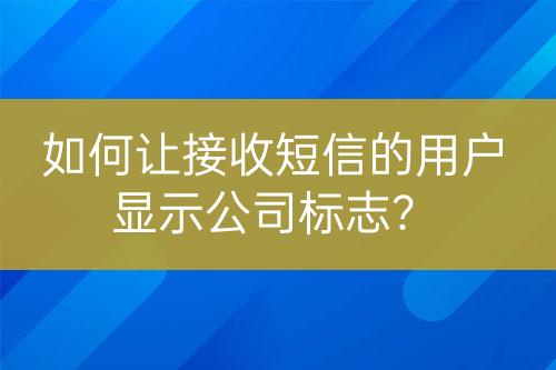 如何讓接收短信的用戶顯示公司標志？