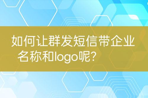 如何讓群發(fā)短信帶企業(yè)名稱(chēng)和logo呢?