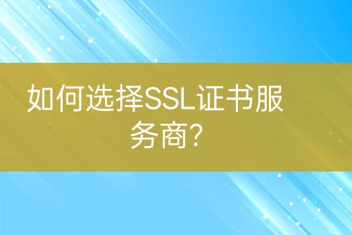 如何選擇SSL證書服務(wù)商？