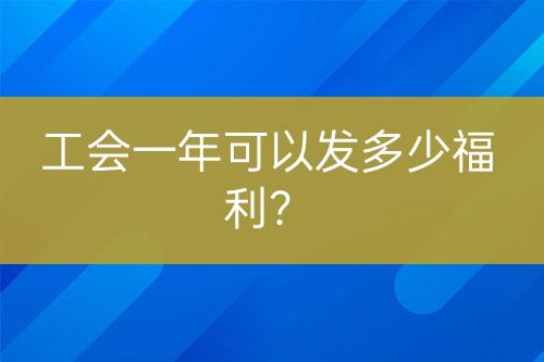 工會(huì)一年可以發(fā)多少福利？