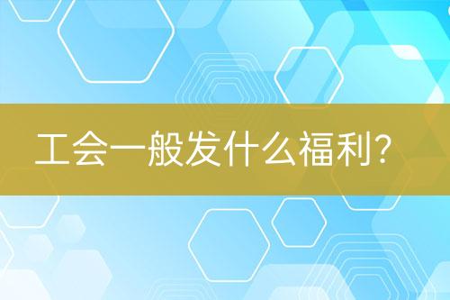 工會一般發(fā)什么福利？