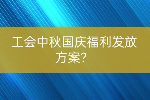工會(huì)中秋國慶福利發(fā)放方案？
