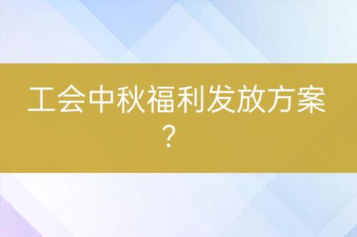 工會(huì)中秋福利發(fā)放方案？