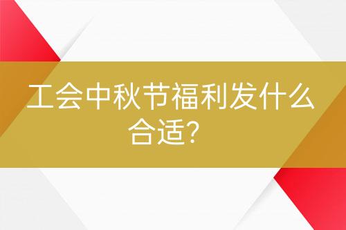 工會(huì)中秋節(jié)福利發(fā)什么合適？