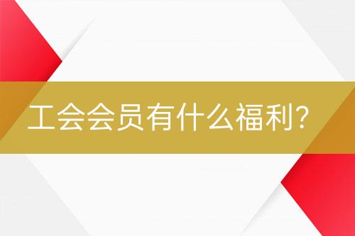 工會會員有什么福利？