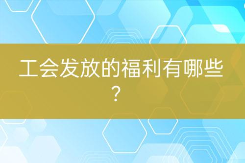 工會發(fā)放的福利有哪些？