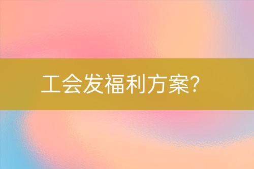 工會發(fā)福利方案？