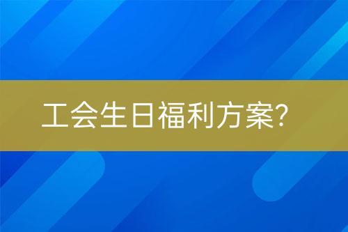 工會(huì)生日福利方案？