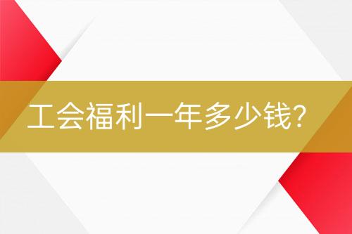 工會(huì)福利一年多少錢？