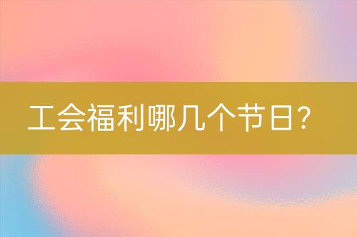 工會福利哪幾個節(jié)日？