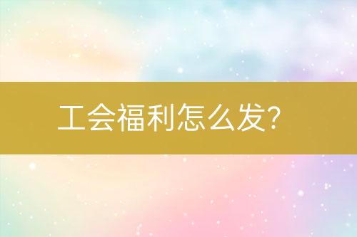 工會福利怎么發(fā)？