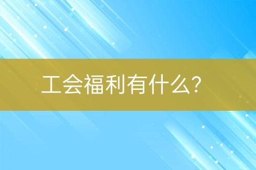工會(huì)福利有什么？