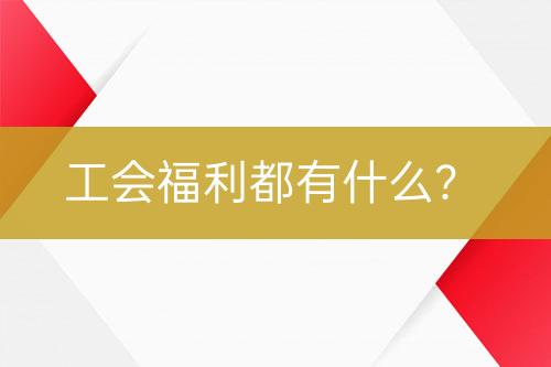 工會(huì)福利都有什么？
