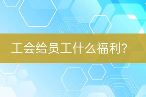 工會(huì)給員工什么福利？