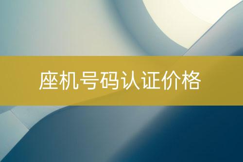 座機(jī)號(hào)碼認(rèn)證價(jià)錢