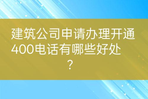 建筑公司申請(qǐng)辦理開(kāi)通400電話有哪些好處？