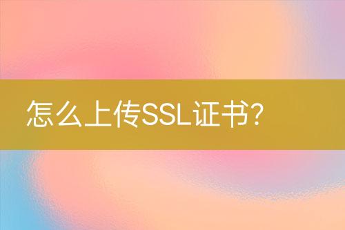 怎么上傳SSL證書？