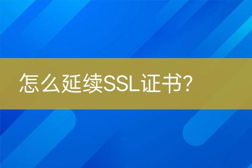 怎么延續(xù)SSL證書？