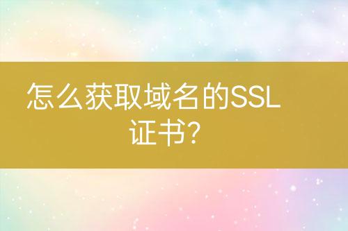 怎么獲取域名的SSL證書？