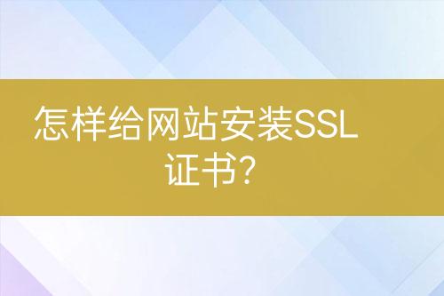 怎樣給網(wǎng)站安裝SSL證書(shū)？