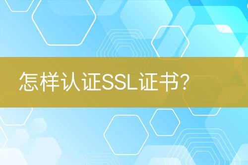 怎樣認(rèn)證SSL證書？