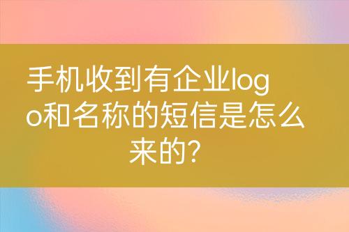 手機收到有企業(yè)logo和名稱的短信是怎么來的?