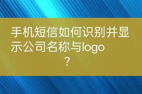 手機(jī)短信如何識(shí)別并顯示公司名稱與logo？