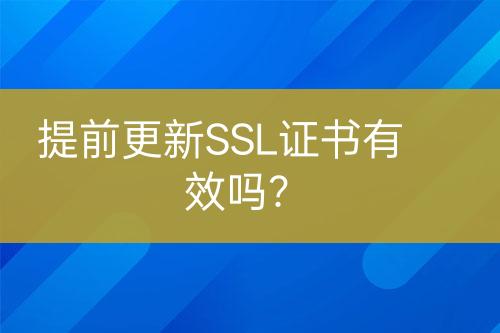 提前更新SSL證書有效嗎？