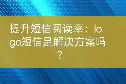 提升短信閱讀率：logo短信是解決方案嗎？
