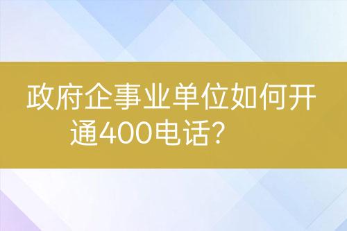 政府企事業(yè)單位如何開通400電話？