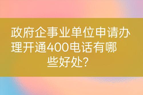 政府企事業(yè)單位申請辦理開通400電話有哪些好處？
