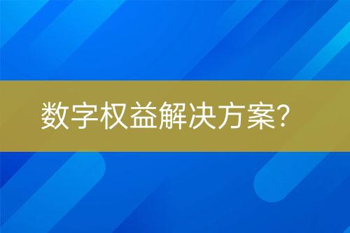 數(shù)字權(quán)益解決方案？