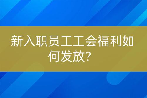 新入職員工工會福利如何發(fā)放？