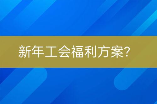 新年工會(huì)福利方案？