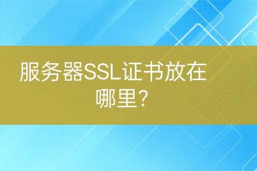 服務(wù)器SSL證書放在哪里？