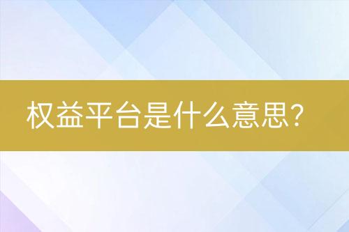 權(quán)益平臺(tái)是什么意思？