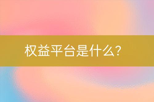 權(quán)益平臺(tái)是什么？