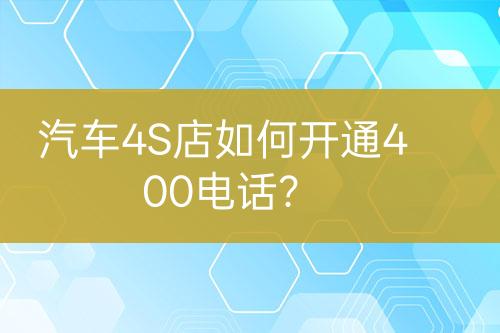 汽車4S店如何開通400電話？