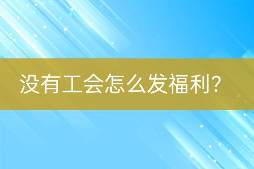 沒有工會怎么發(fā)福利？