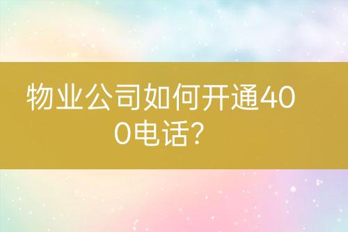 物業(yè)公司如何開通400電話？