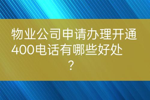 物業(yè)公司申請辦理開通400電話有哪些好處？