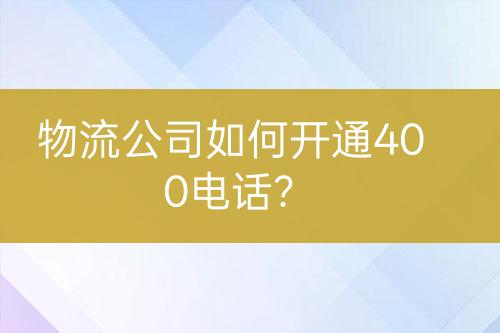 物流公司如何開通400電話？