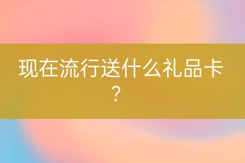 現(xiàn)在流行送什么禮品卡？