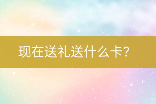 現(xiàn)在送禮送什么卡？