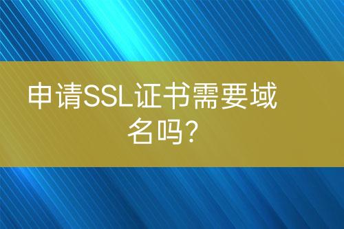 申請(qǐng)SSL證書需要域名嗎？