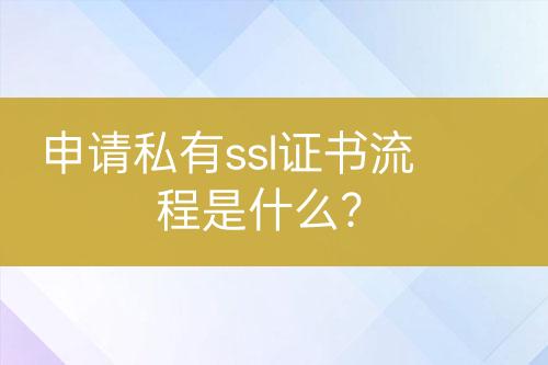 申請(qǐng)私有ssl證書流程是什么？